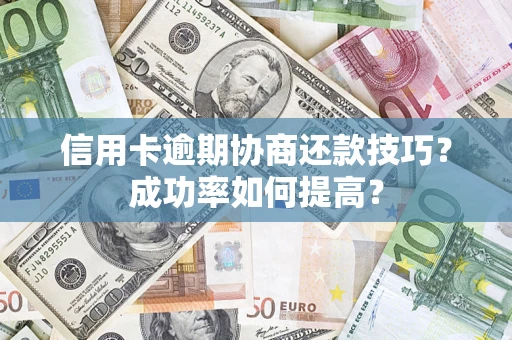济南信用卡逾期协商还款技巧？成功率如何提高？