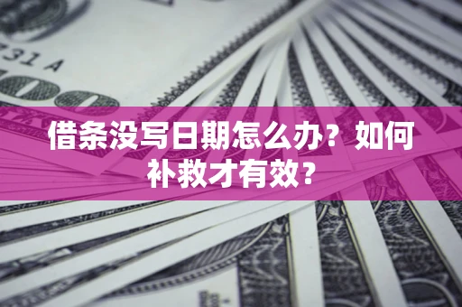 济南借条没写日期怎么办？如何补救才有效？