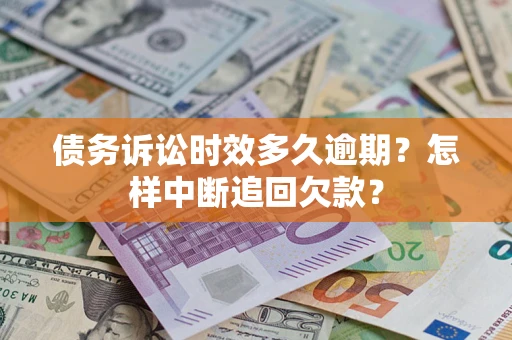 济南债务诉讼时效多久逾期？怎样中断追回欠款？