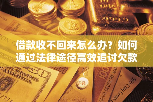 济南借款收不回来怎么办?如何通过法律途径高效追讨欠款? 济南借款收不回来怎么办?如何通过法律途径高效追讨欠款?