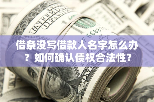 济南借条没写借款人名字怎么办？如何确认债权合法性？