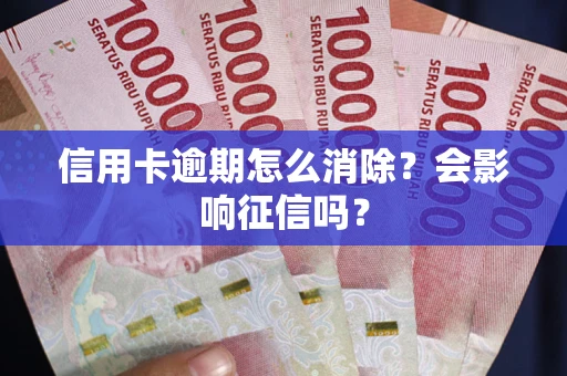济南信用卡逾期怎么消除？会影响征信吗？