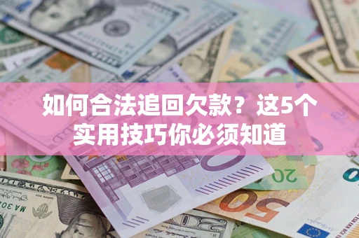 济南如何合法追回欠款？这5个实用技巧你必须知道