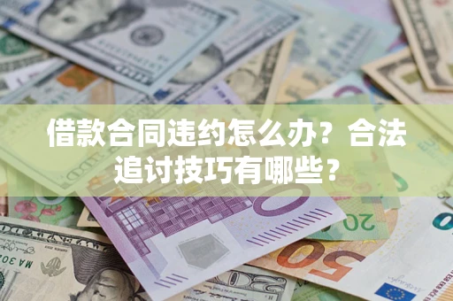 济南借款合同违约怎么办？合法追讨技巧有哪些？