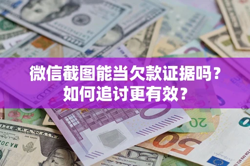 济南微信截图能当欠款证据吗？如何追讨更有效？