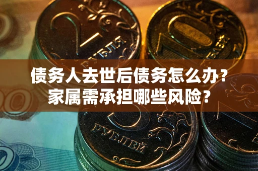 济南债务人去世后债务怎么办？家属需承担哪些风险？