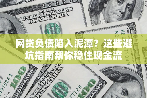 济南网贷负债陷入泥潭？这些避坑指南帮你稳住现金流