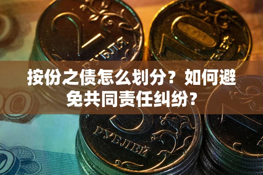 济南按份之债怎么划分？如何避免共同责任纠纷？