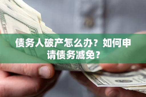 济南债务人破产怎么办？如何申请债务减免？