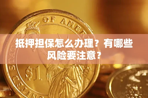 济南抵押担保怎么办理？有哪些风险要注意？