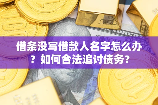 济南借条没写借款人名字怎么办？如何合法追讨债务？