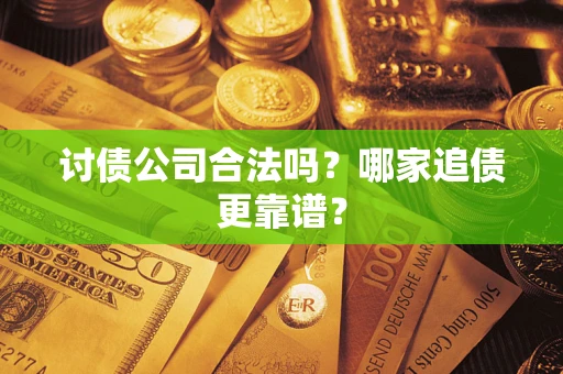 济南讨债公司合法吗？哪家追债更靠谱？