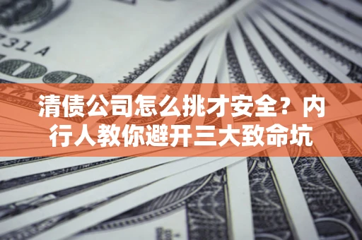 济南清债公司怎么挑才安全?内行人教你避开三大致命坑 济南清债公司怎么挑才安全?内行人教你避开三大致命坑