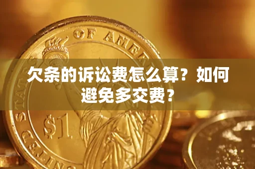 济南欠条的诉讼费怎么算？如何避免多交费？