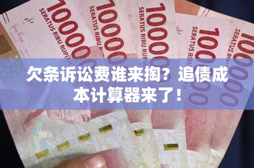 济南欠条诉讼费谁来掏？追债成本计算器来了！