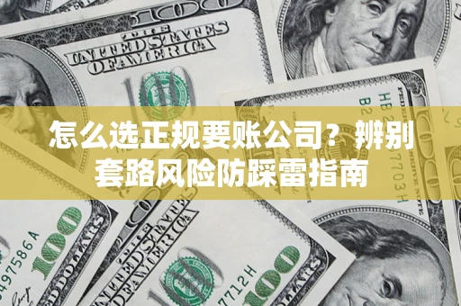 济南怎么选正规要账公司？辨别套路风险防踩雷指南