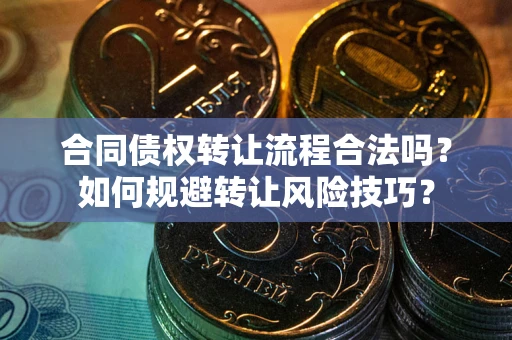 济南合同债权转让流程合法吗？如何规避转让风险技巧？