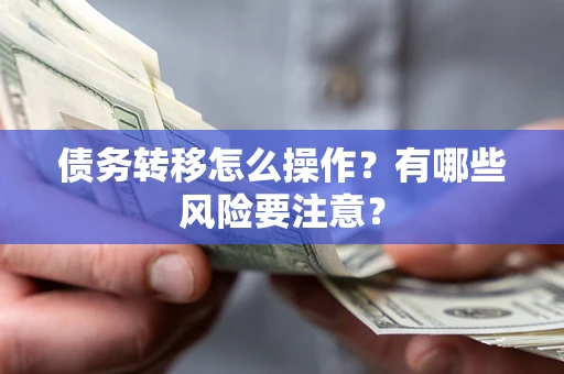 济南债务转移怎么操作？有哪些风险要注意？