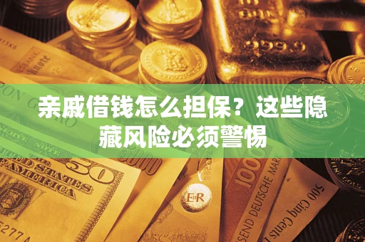 济南亲戚借钱怎么担保？这些隐藏风险必须警惕