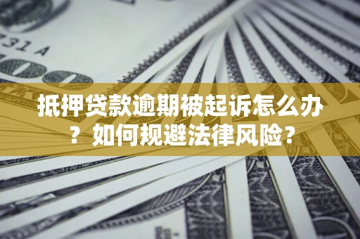 济南抵押贷款逾期被起诉怎么办？如何规避法律风险？