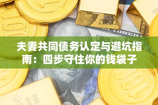 济南夫妻共同债务认定与避坑指南：四步守住你的钱袋子