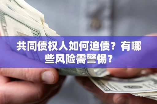 济南共同债权人如何追债？有哪些风险需警惕？