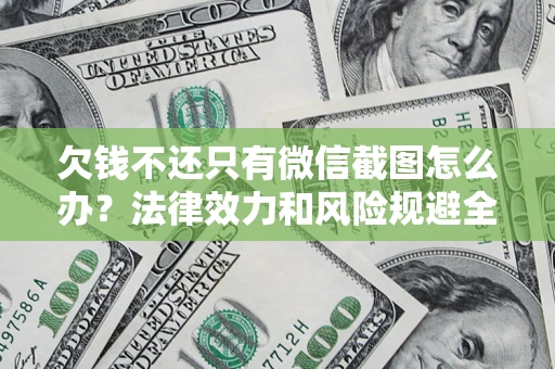 济南欠钱不还只有微信截图怎么办？法律效力和风险规避全解析