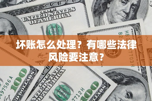 济南坏账怎么处理？有哪些法律风险要注意？