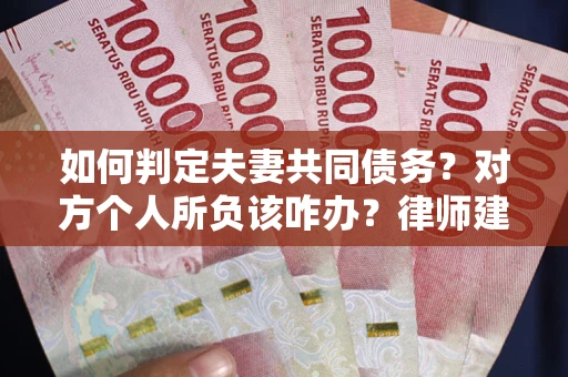 济南如何判定夫妻共同债务？对方个人所负该咋办？律师建议