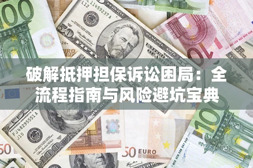济南破解抵押担保诉讼困局:全流程指南与风险避坑宝典 济南破解抵押担保诉讼困局:全流程指南与风险避坑宝典