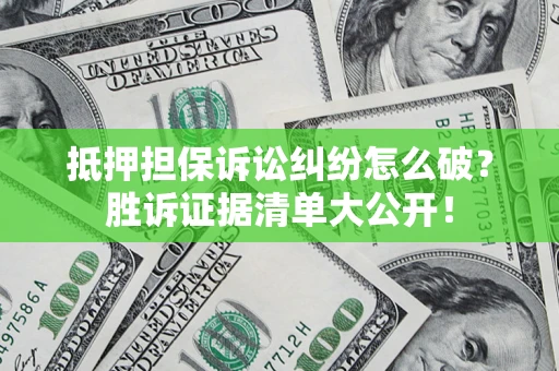 济南抵押担保诉讼纠纷怎么破？胜诉证据清单大公开！