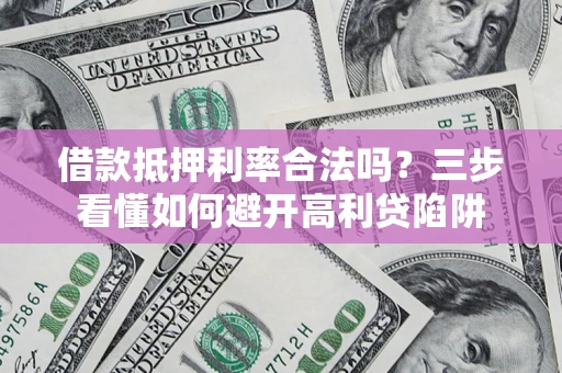 济南借款抵押利率合法吗？三步看懂如何避开高利贷陷阱