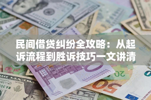 济南民间借贷纠纷全攻略：从起诉流程到胜诉技巧一文讲清