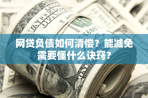 济南网贷负债如何清偿？能减免需要懂什么诀窍？