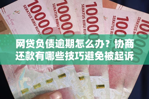 济南网贷负债逾期怎么办？协商还款有哪些技巧避免被起诉？
