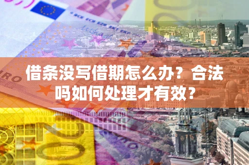 济南借条没写借期怎么办？合法吗如何处理才有效？