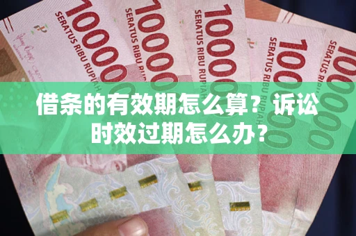 济南借条的有效期怎么算？诉讼时效过期怎么办？