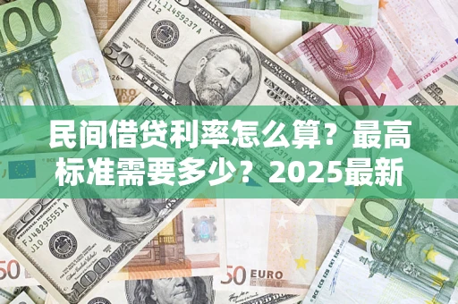 济南民间借贷利率怎么算？最高标准需要多少？2025最新避坑指南