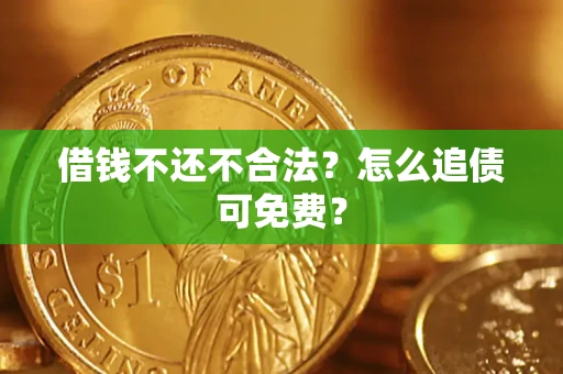 济南借钱不还不合法？怎么追债可免费？