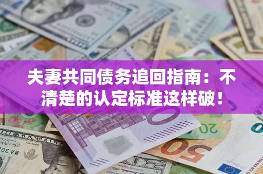济南夫妻共同债务追回指南：不清楚的认定标准这样破！