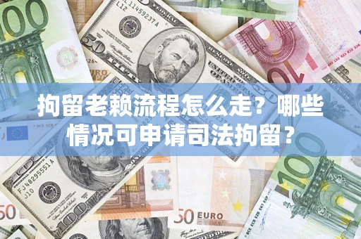 济南拘留老赖流程怎么走?哪些情况可申请司法拘留? 济南拘留老赖流程怎么走?哪些情况可申请司法拘留?