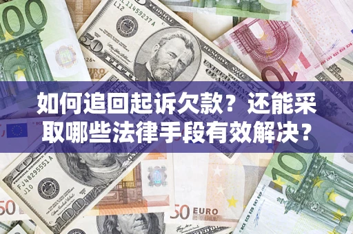 济南如何追回起诉欠款？还能采取哪些法律手段有效解决？