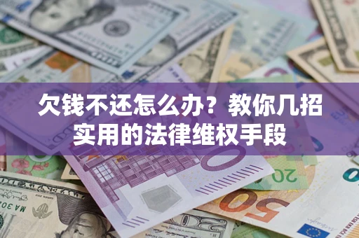 济南欠钱不还怎么办？教你几招实用的法律维权手段