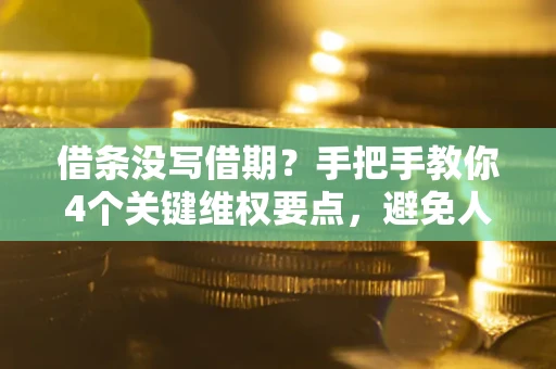 济南借条没写借期？手把手教你4个关键维权要点，避免人财两空