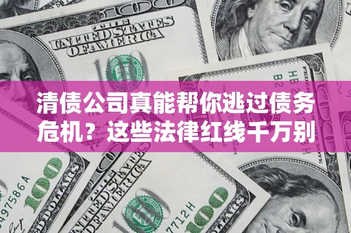 济南清债公司真能帮你逃过债务危机？这些法律红线千万别踩