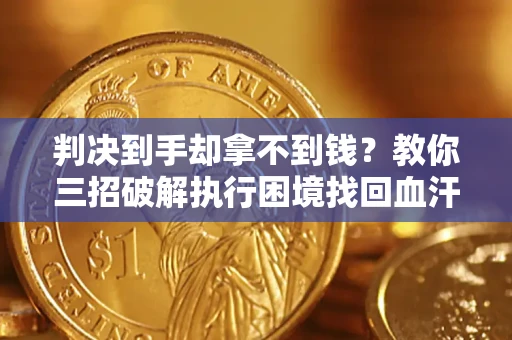 济南判决到手却拿不到钱？教你三招破解执行困境找回血汗钱