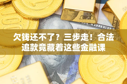 济南欠钱还不了？三步走！合法追款竟藏着这些金融课