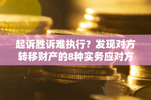 济南起诉胜诉难执行？发现对方转移财产的8种实务应对方案