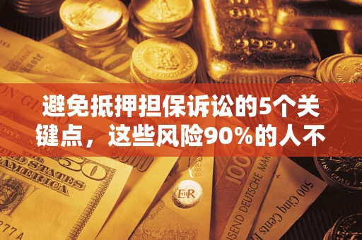济南避免抵押担保诉讼的5个关键点，这些风险90%的人不知道！