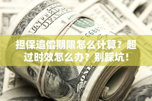 济南担保追偿期限怎么计算？超过时效怎么办？别踩坑！